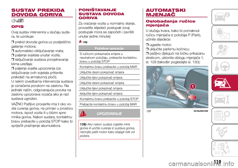 FIAT TIPO 4DOORS 2020 Knjižica s uputama za uporabu i održavanje (in Croatian) 12908106J0001EM
SUSTAV PREKIDA
DOVODA GORIVA
OPIS
Ovaj sustav intervenira u slučaju suda-
ra, te uzrokuje:
❒ prekid dovoda goriva uz posljedično
gašenje motora;
❒ automatsko otključavanje FIAT TIPO 4DOORS 2020 Knjižica s uputama za uporabu i održavanje (in Croatian) 12908106J0001EM
SUSTAV PREKIDA
DOVODA GORIVA
OPIS
Ovaj sustav intervenira u slučaju suda-
ra, te uzrokuje:
❒ prekid dovoda goriva uz posljedično
gašenje motora;
❒ automatsko otključavanje