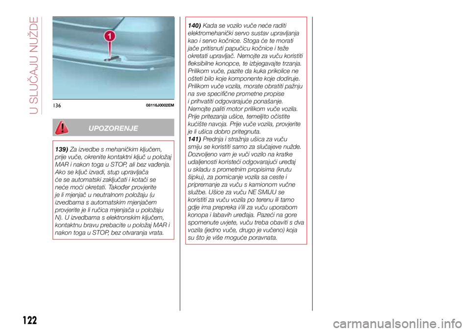 FIAT TIPO 4DOORS 2020 Knjižica s uputama za uporabu i održavanje (in Croatian) 13608116J0002EM
UPOZORENJE
139) Za izvedbe s mehaničkim ključem,
prije vuče, okrenite kontaktni ključ u položaj
MAR i nakon toga u STOP, ali bez vađenja.
Ako se ključ izvadi, stup upravljač FIAT TIPO 4DOORS 2020 Knjižica s uputama za uporabu i održavanje (in Croatian) 13608116J0002EM
UPOZORENJE
139) Za izvedbe s mehaničkim ključem,
prije vuče, okrenite kontaktni ključ u položaj
MAR i nakon toga u STOP, ali bez vađenja.
Ako se ključ izvadi, stup upravljač