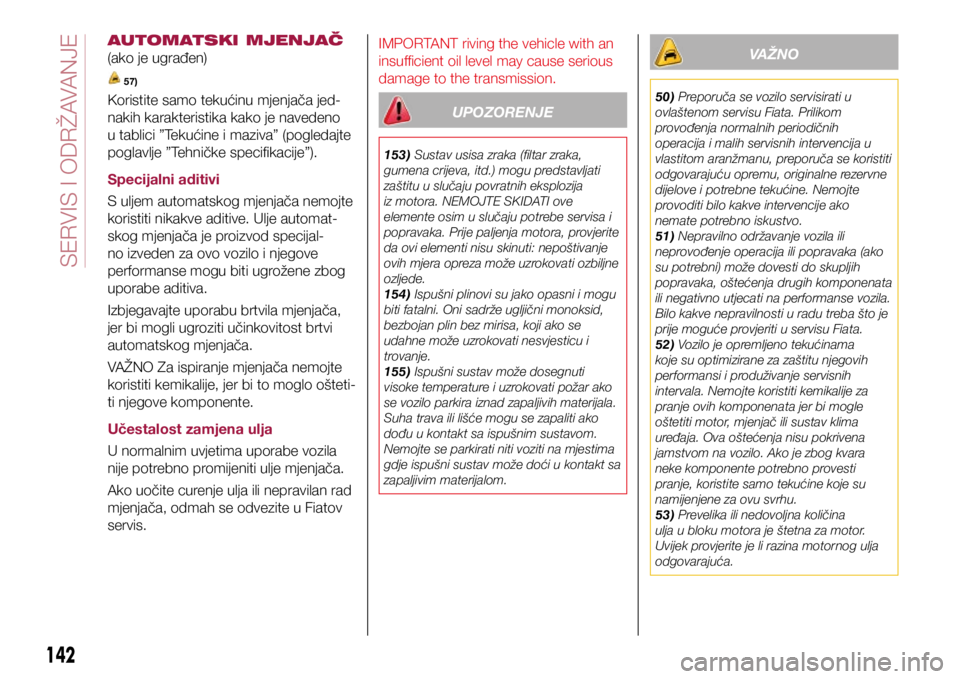 FIAT TIPO 4DOORS 2021  Knjižica s uputama za uporabu i održavanje (in Croatian) AUTOMATSKI MJENJAČ 
(ako je ugrađen)
 57)
Koristite samo tekućinu mjenjača jed-
nakih karakteristika kako je navedeno 
u tablici ”Tekućine i maziva” (pogledajte 
poglavlje ”Tehničke specif