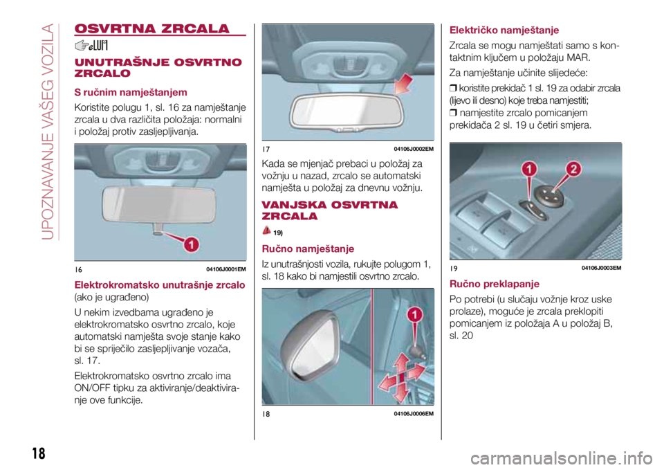 FIAT TIPO 4DOORS 2018  Knjižica s uputama za uporabu i održavanje (in Croatian) 1604106J0001EM
1704106J0002EM
1804106J0006EM
1904106J0003EM
OSVRTNA ZRCAL A
UNUTRAŠNJE OSVRTNO 
ZRCALO
S ručnim namještanjem
Koristite polugu 1, sl. 16 za namještanje 
zrcala u dva različita polo