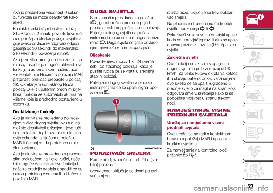 FIAT TIPO 4DOORS 2021  Knjižica s uputama za uporabu i održavanje (in Croatian) 2404126J0002EM
Ako je postavljena vrijednost 0 sekun-
di, funkcija se može deaktivirati kako 
slijedi:
Kontaktni prekidač prebacite u položaj 
STOP. Unutar 2 minute povucite lijevu ruči-
cu u polo