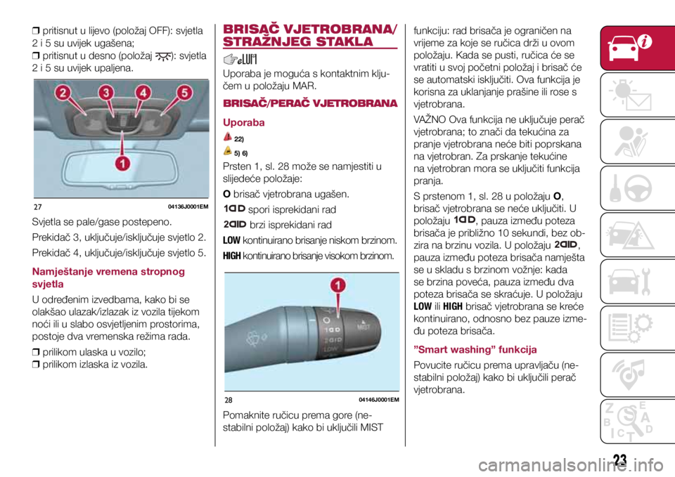 FIAT TIPO 4DOORS 2021  Knjižica s uputama za uporabu i održavanje (in Croatian) 2704136J0001EM
2804146J0001EM
 
❒ pritisnut u lijevo (položaj OFF): svjetla 
2 i 5 su uvijek ugašena;  
❒ pritisnut u desno (položaj 
): svjetla 
2 i 5 su uvijek upaljena. 
Svjetla se pale/gase