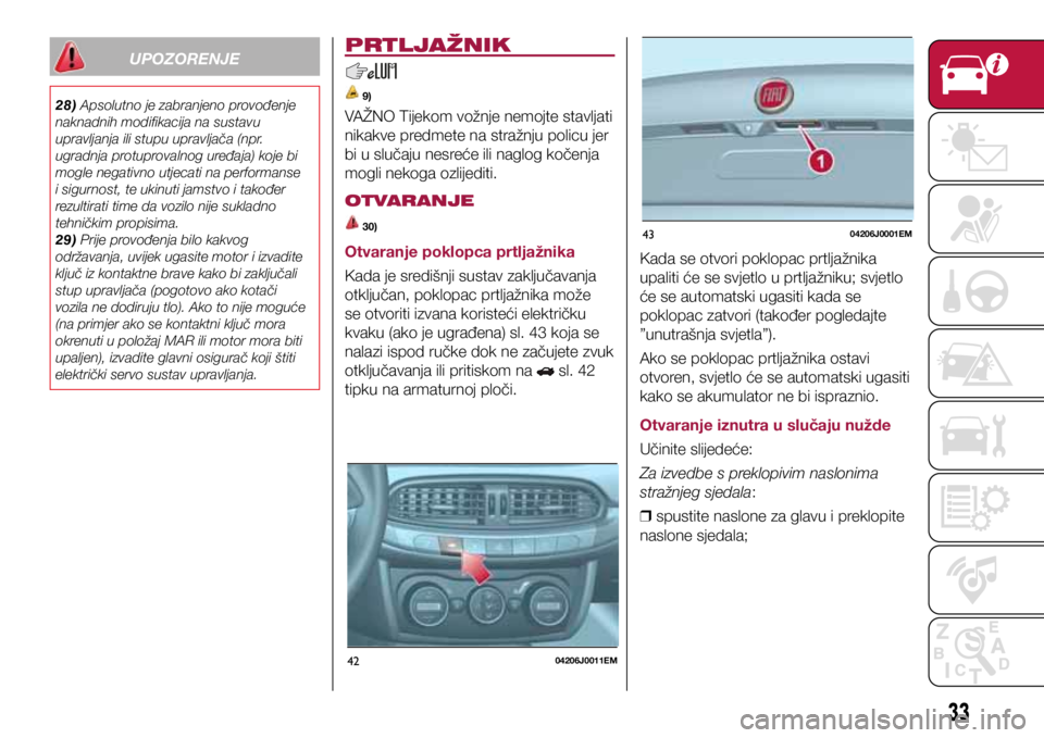 FIAT TIPO 4DOORS 2019 Knjižica s uputama za uporabu i održavanje (in Croatian) 4204206J0011EM
4304206J0001EM
UPOZORENJE
28) Apsolutno je zabranjeno provođenje
naknadnih modifikacija na sustavu
upravljanja ili stupu upravljača (npr.
ugradnja protuprovalnog uređaja) koje bi FIAT TIPO 4DOORS 2019 Knjižica s uputama za uporabu i održavanje (in Croatian) 4204206J0011EM
4304206J0001EM
UPOZORENJE
28) Apsolutno je zabranjeno provođenje
naknadnih modifikacija na sustavu
upravljanja ili stupu upravljača (npr.
ugradnja protuprovalnog uređaja) koje bi