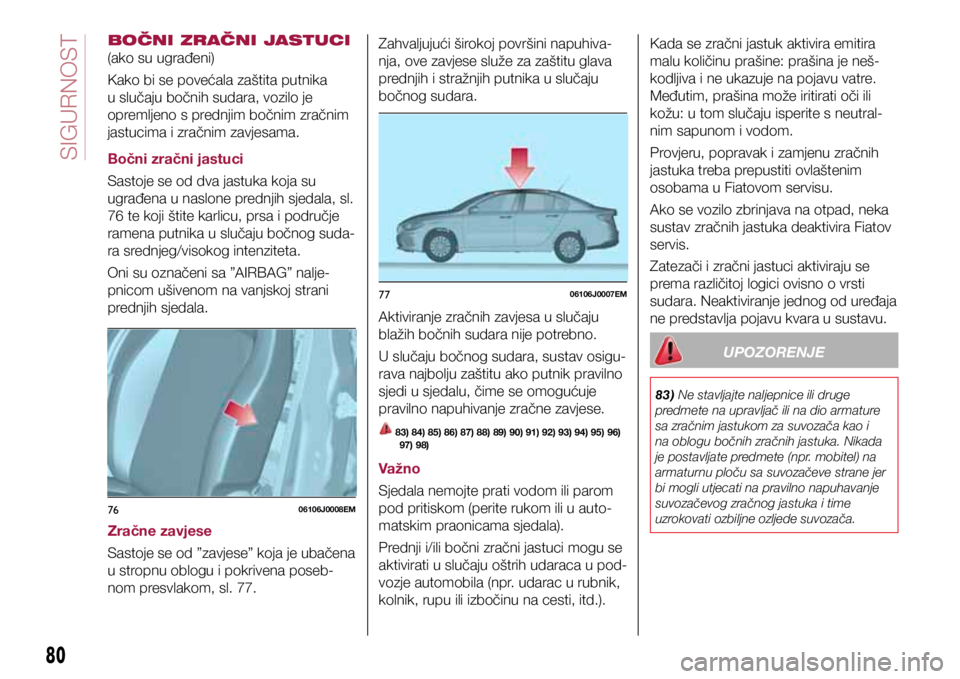 FIAT TIPO 4DOORS 2019  Knjižica s uputama za uporabu i održavanje (in Croatian) 7606106J0008EM
7706106J0007EM
BOČNI ZRAČNI JASTUCI 
(ako su ugrađeni)
Kako bi se povećala zaštita putnika 
u slučaju bočnih sudara, vozilo je 
opremljeno s prednjim bočnim zračnim 
jastucima 
