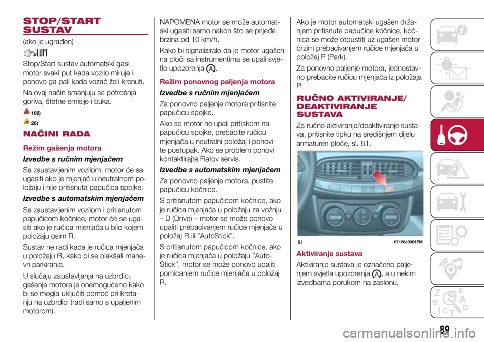 FIAT TIPO 4DOORS 2020  Knjižica s uputama za uporabu i održavanje (in Croatian) 8107126J0001EM
STOP/START 
SUSTAV
(ako je ugrađen)
Stop/Start sustav automatski gasi 
motor svaki put kada vozilo miruje i 
ponovo ga pali kada vozač želi krenuti.
Na ovaj način smanjuju se potro