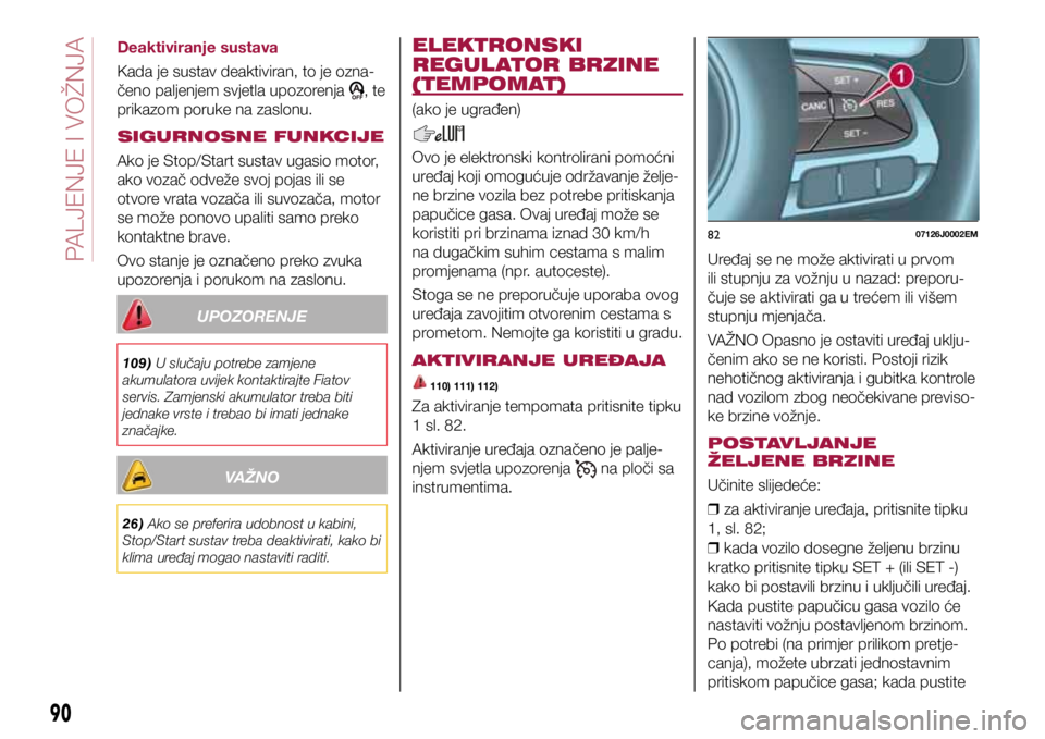 FIAT TIPO 4DOORS 2020  Knjižica s uputama za uporabu i održavanje (in Croatian) 8207126J0002EM
Deaktiviranje sustava
Kada je sustav deaktiviran, to je ozna-
čeno paljenjem svjetla upozorenja 
, te 
prikazom poruke na zaslonu.
SIGURNOSNE FUNKCIJE
Ako je Stop/Start sustav ugasio m