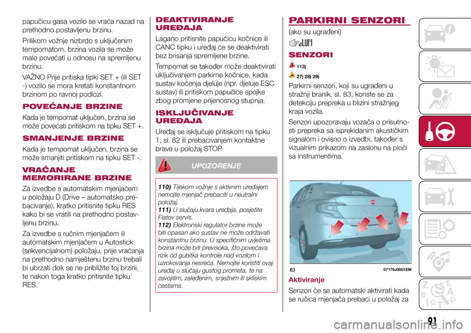 FIAT TIPO 4DOORS 2020  Knjižica s uputama za uporabu i održavanje (in Croatian) 8307176J0001EM
papučicu gasa vozilo se vraća nazad na 
prethodno postavljenu brzinu. 
Prilikom vožnje nizbrdo s uključenim 
tempomatom, brzina vozila se može 
malo povećati u odnosu na spremljen