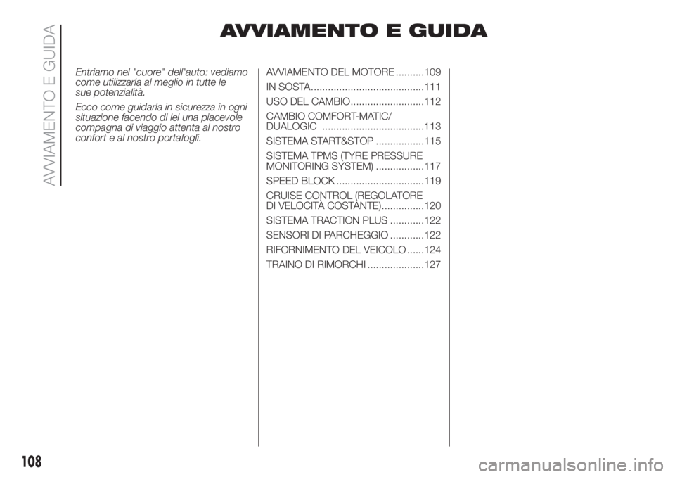 FIAT DOBLO PANORAMA 2018  Libretto Uso Manutenzione (in Italian) AVVIAMENTO E GUIDA
Entriamo nel "cuore" dell'auto: vediamo
come utilizzarla al meglio in tutte le
sue potenzialità.
Ecco come guidarla in sicurezza in ogni
situazione facendo di lei una p