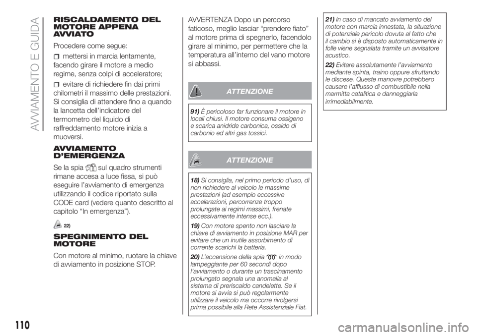 FIAT DOBLO PANORAMA 2018 Libretto Uso Manutenzione (in Italian) RISCALDAMENTO DEL
MOTORE APPENA
AVVIATO
Procedere come segue:
mettersi in marcia lentamente,
facendo girare il motore a medio
regime, senza colpi di acceleratore;
evitare di richiedere fin dai primi
c FIAT DOBLO PANORAMA 2018 Libretto Uso Manutenzione (in Italian) RISCALDAMENTO DEL
MOTORE APPENA
AVVIATO
Procedere come segue:
mettersi in marcia lentamente,
facendo girare il motore a medio
regime, senza colpi di acceleratore;
evitare di richiedere fin dai primi
c
