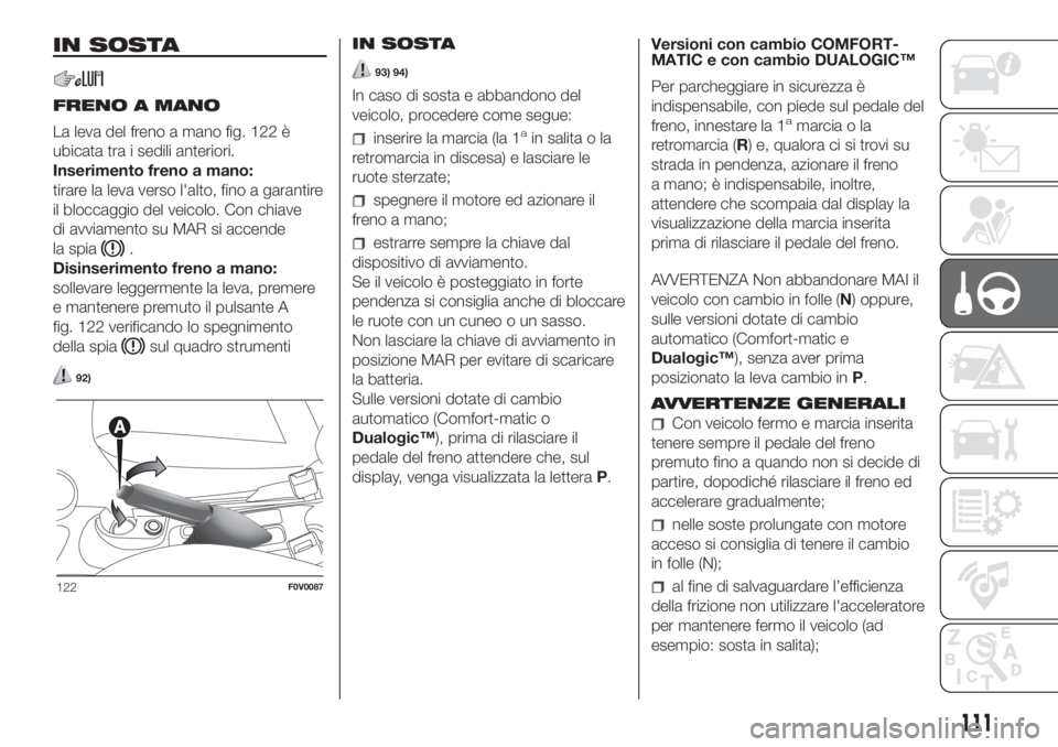 FIAT DOBLO PANORAMA 2018 Libretto Uso Manutenzione (in Italian) IN SOSTA
FRENO A MANO
La leva del freno a mano fig. 122 è
ubicata tra i sedili anteriori.
Inserimento freno a mano:
tirare la leva verso l'alto, fino a garantire
il bloccaggio del veicolo. Con ch FIAT DOBLO PANORAMA 2018 Libretto Uso Manutenzione (in Italian) IN SOSTA
FRENO A MANO
La leva del freno a mano fig. 122 è
ubicata tra i sedili anteriori.
Inserimento freno a mano:
tirare la leva verso l'alto, fino a garantire
il bloccaggio del veicolo. Con ch