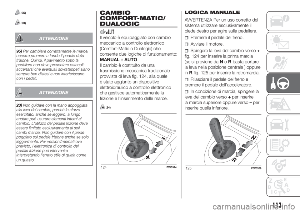 FIAT DOBLO PANORAMA 2018 Libretto Uso Manutenzione (in Italian) 95)
23)
ATTENZIONE
95)Per cambiare correttamente le marce,
occorre premere a fondo il pedale della
frizione. Quindi, il pavimento sotto la
pedaliera non deve presentare ostacoli:
accertarsi che eventu FIAT DOBLO PANORAMA 2018 Libretto Uso Manutenzione (in Italian) 95)
23)
ATTENZIONE
95)Per cambiare correttamente le marce,
occorre premere a fondo il pedale della
frizione. Quindi, il pavimento sotto la
pedaliera non deve presentare ostacoli:
accertarsi che eventu