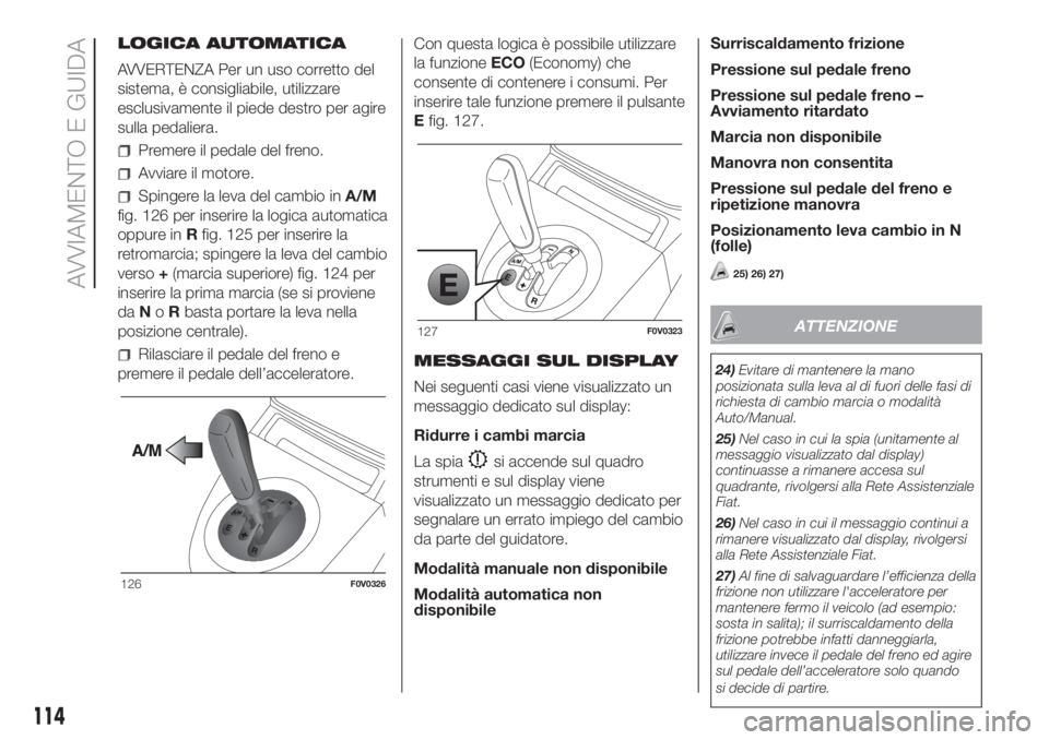 FIAT DOBLO PANORAMA 2018 Libretto Uso Manutenzione (in Italian) LOGICA AUTOMATICA
AVVERTENZA Per un uso corretto del
sistema, è consigliabile, utilizzare
esclusivamente il piede destro per agire
sulla pedaliera.
Premere il pedale del freno.
Avviare il motore.
Spi FIAT DOBLO PANORAMA 2018 Libretto Uso Manutenzione (in Italian) LOGICA AUTOMATICA
AVVERTENZA Per un uso corretto del
sistema, è consigliabile, utilizzare
esclusivamente il piede destro per agire
sulla pedaliera.
Premere il pedale del freno.
Avviare il motore.
Spi