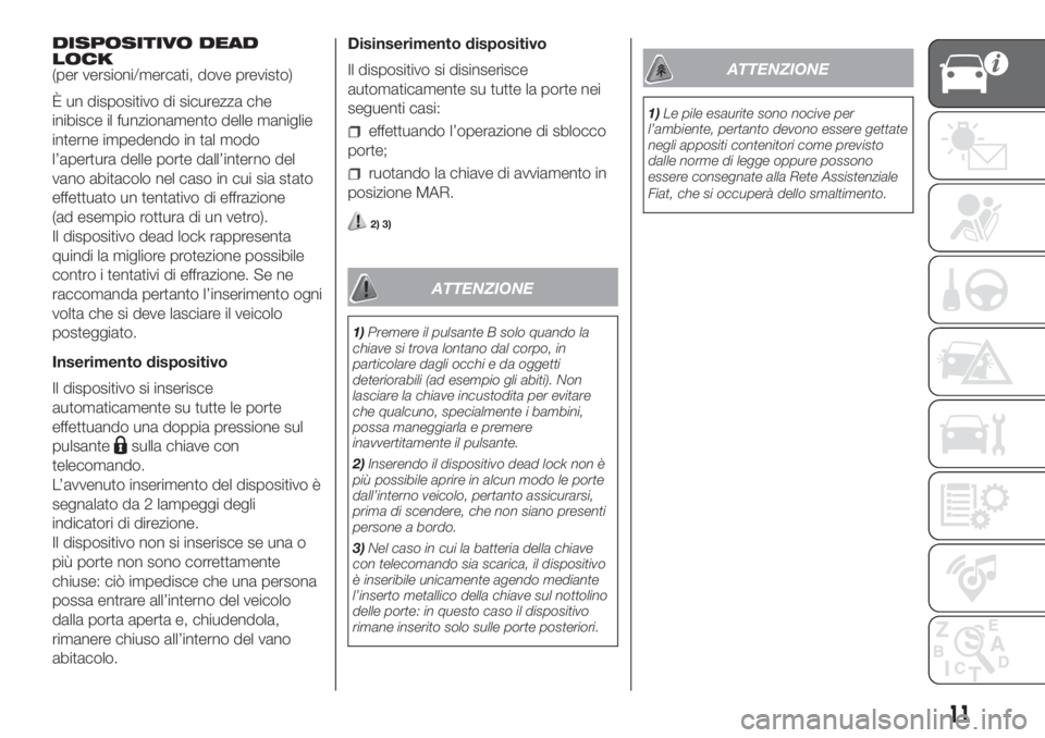 FIAT DOBLO PANORAMA 2018  Libretto Uso Manutenzione (in Italian) DISPOSITIVO DEAD
LOCK
(per versioni/mercati, dove previsto)
È un dispositivo di sicurezza che
inibisce il funzionamento delle maniglie
interne impedendo in tal modo
l’apertura delle porte dall’in