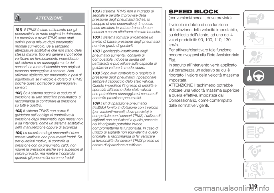 FIAT DOBLO PANORAMA 2018  Libretto Uso Manutenzione (in Italian) ATTENZIONE
101)Il TPMS è stato ottimizzato per gli
pneumatici e le ruote originali in dotazione.
Le pressioni e avvisi TPMS sono stati
definiti per la misura degli pneumatici
montati sul veicolo. Se 