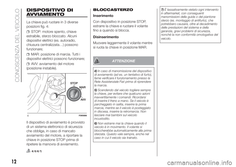 FIAT DOBLO PANORAMA 2018  Libretto Uso Manutenzione (in Italian) DISPOSITIVO DI
AVVIAMENTO
La chiave può ruotare in 3 diverse
posizioni fig. 4:
STOP: motore spento, chiave
estraibile, sterzo bloccato. Alcuni
dispositivi elettrici (es. autoradio,
chiusura centraliz