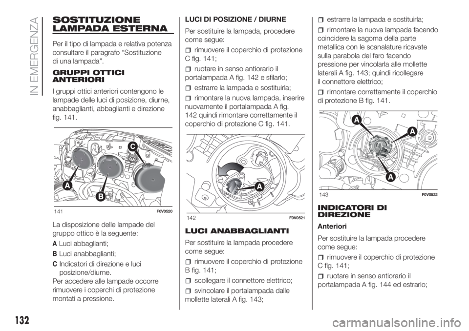 FIAT DOBLO PANORAMA 2018 Libretto Uso Manutenzione (in Italian) SOSTITUZIONE
LAMPADA ESTERNA
Per il tipo di lampada e relativa potenza
consultare il paragrafo “Sostituzione
di una lampada”.
GRUPPI OTTICI
ANTERIORI
I gruppi ottici anteriori contengono le
lampad FIAT DOBLO PANORAMA 2018 Libretto Uso Manutenzione (in Italian) SOSTITUZIONE
LAMPADA ESTERNA
Per il tipo di lampada e relativa potenza
consultare il paragrafo “Sostituzione
di una lampada”.
GRUPPI OTTICI
ANTERIORI
I gruppi ottici anteriori contengono le
lampad