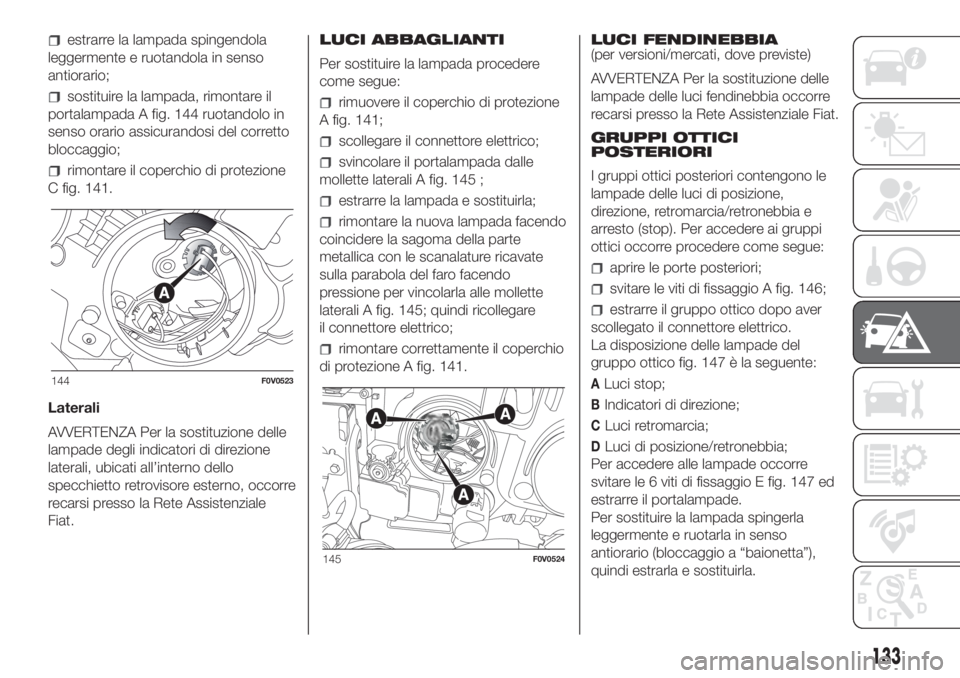 FIAT DOBLO PANORAMA 2018 Libretto Uso Manutenzione (in Italian) estrarre la lampada spingendola
leggermente e ruotandola in senso
antiorario;
sostituire la lampada, rimontare il
portalampada A fig. 144 ruotandolo in
senso orario assicurandosi del corretto
bloccagg FIAT DOBLO PANORAMA 2018 Libretto Uso Manutenzione (in Italian) estrarre la lampada spingendola
leggermente e ruotandola in senso
antiorario;
sostituire la lampada, rimontare il
portalampada A fig. 144 ruotandolo in
senso orario assicurandosi del corretto
bloccagg