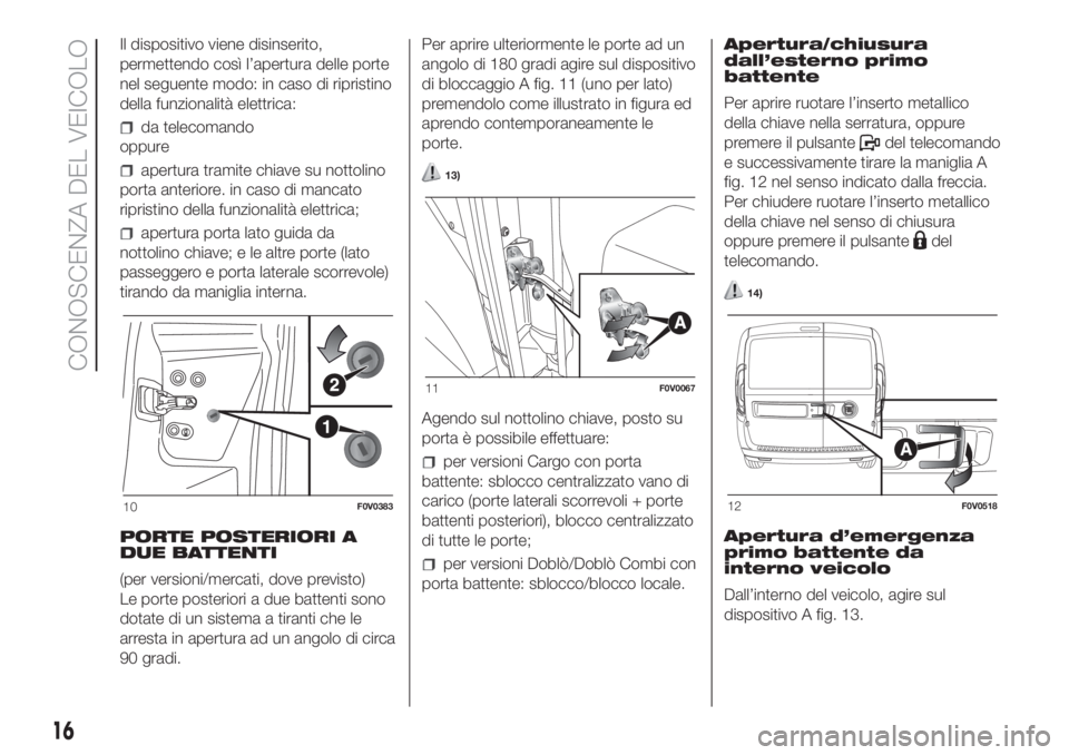 FIAT DOBLO PANORAMA 2018  Libretto Uso Manutenzione (in Italian) Il dispositivo viene disinserito,
permettendo così l’apertura delle porte
nel seguente modo: in caso di ripristino
della funzionalità elettrica:
da telecomando
oppure
apertura tramite chiave su no