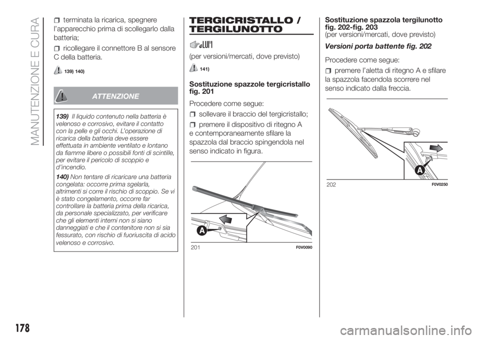 FIAT DOBLO PANORAMA 2018  Libretto Uso Manutenzione (in Italian) terminata la ricarica, spegnere
l’apparecchio prima di scollegarlo dalla
batteria;
ricollegare il connettore B al sensore
C della batteria.
139) 140)
ATTENZIONE
139)Il liquido contenuto nella batter