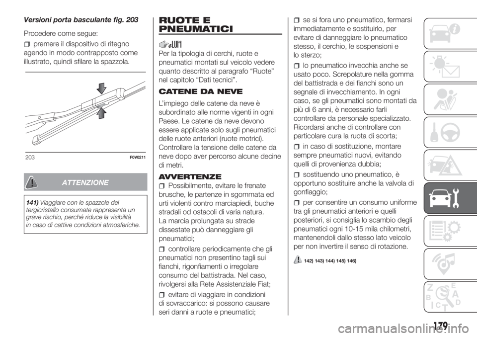 FIAT DOBLO PANORAMA 2018  Libretto Uso Manutenzione (in Italian) Versioni porta basculante fig. 203
Procedere come segue:
premere il dispositivo di ritegno
agendo in modo contrapposto come
illustrato, quindi sfilare la spazzola.
ATTENZIONE
141)Viaggiare con le spaz
