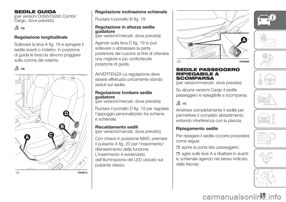 FIAT DOBLO PANORAMA 2018  Libretto Uso Manutenzione (in Italian) SEDILE GUIDA
(per versioni Doblò/Doblò Combi/
Cargo, dove previsto)
15)
Regolazione longitudinale
Sollevare la leva A fig. 19 e spingere il
sedile avanti o indietro: in posizione
di guida le braccia