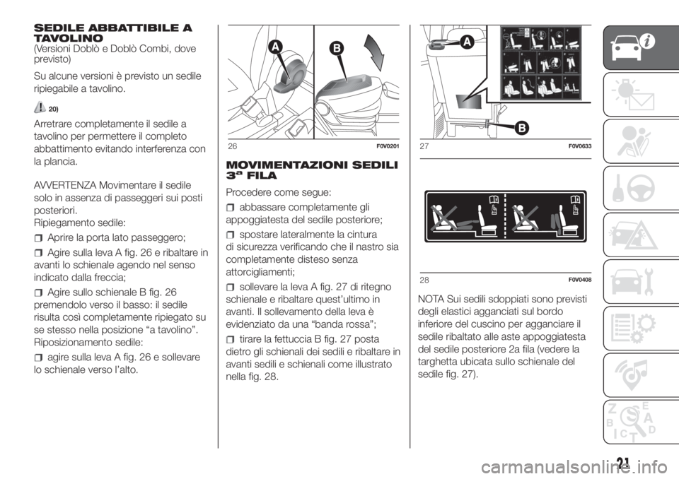 FIAT DOBLO PANORAMA 2018  Libretto Uso Manutenzione (in Italian) SEDILE ABBATTIBILE A
TAVOLINO
(Versioni Doblò e Doblò Combi, dove
previsto)
Su alcune versioni è previsto un sedile
ripiegabile a tavolino.
20)
Arretrare completamente il sedile a
tavolino per perm