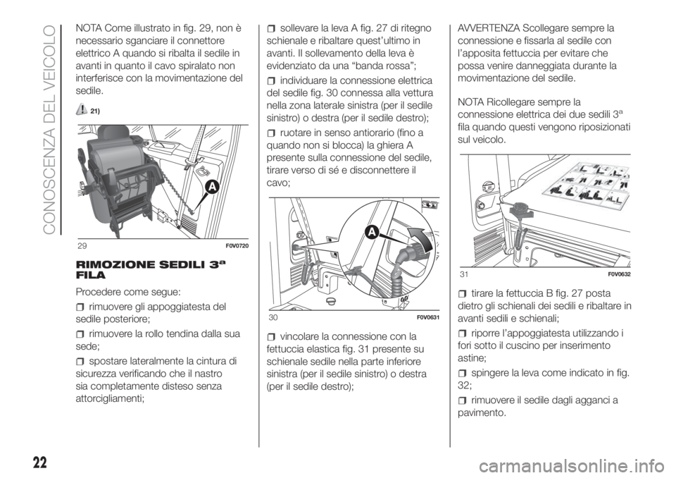 FIAT DOBLO PANORAMA 2018  Libretto Uso Manutenzione (in Italian) NOTA Come illustrato in fig. 29, non è
necessario sganciare il connettore
elettrico A quando si ribalta il sedile in
avanti in quanto il cavo spiralato non
interferisce con la movimentazione del
sedi