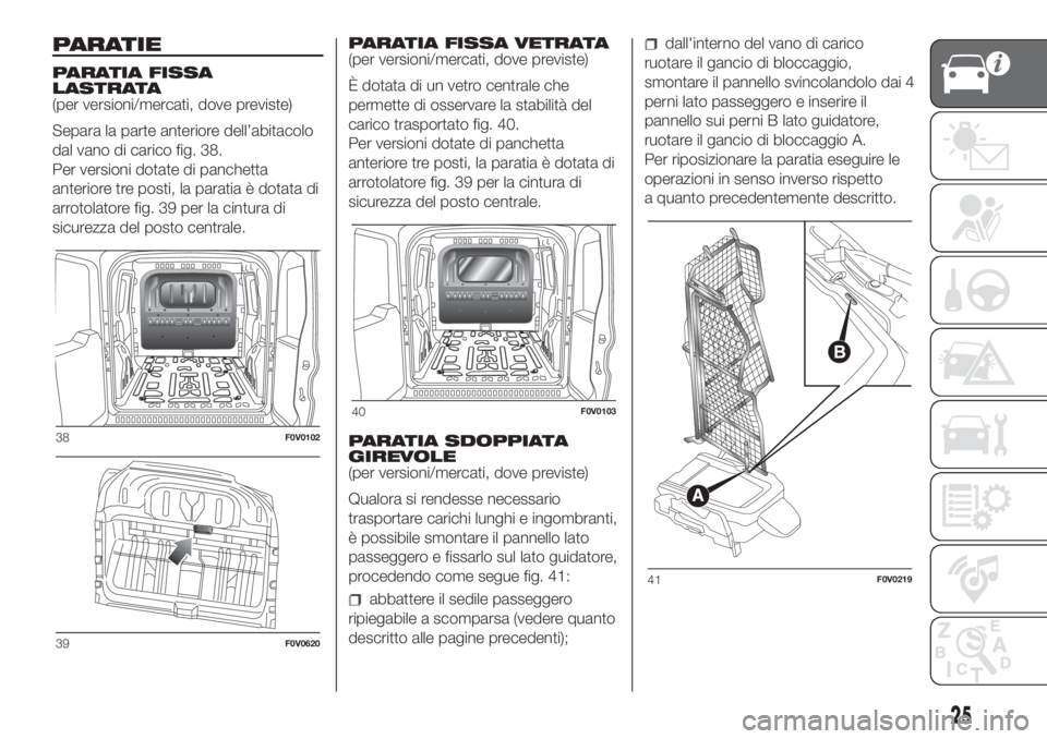 FIAT DOBLO PANORAMA 2018  Libretto Uso Manutenzione (in Italian) PARATIE
PARATIA FISSA
LASTRATA
(per versioni/mercati, dove previste)
Separa la parte anteriore dell’abitacolo
dal vano di carico fig. 38.
Per versioni dotate di panchetta
anteriore tre posti, la par