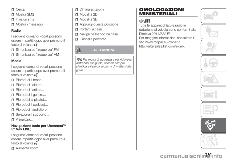 FIAT DOBLO PANORAMA 2018  Libretto Uso Manutenzione (in Italian) Cerca
Mostra SMS
Invia un sms
Mostra i messaggi
Radio
I seguenti comandi vocali possono
essere impartiti dopo aver premuto il
tasto al volante
:
Sintonizza su “frequenza” FM
Sintonizza su “frequ