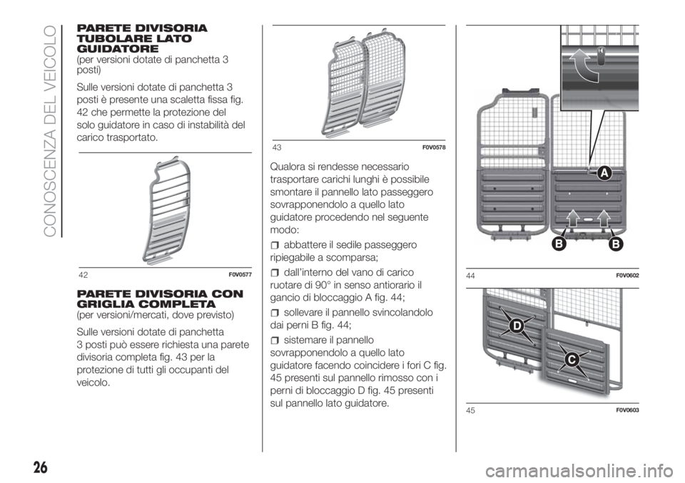 FIAT DOBLO PANORAMA 2018  Libretto Uso Manutenzione (in Italian) PARETE DIVISORIA
TUBOLARE LATO
GUIDATORE
(per versioni dotate di panchetta 3
posti)
Sulle versioni dotate di panchetta 3
posti è presente una scaletta fissa fig.
42 che permette la protezione del
sol