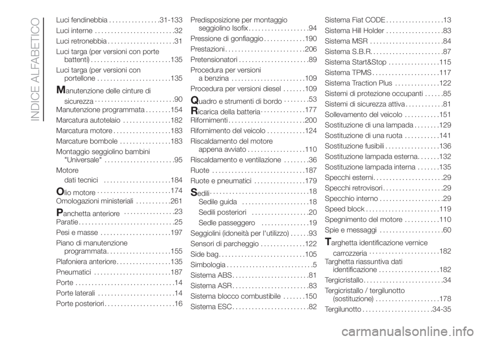 FIAT DOBLO PANORAMA 2018  Libretto Uso Manutenzione (in Italian) Luci fendinebbia................31-133
Luci interne.........................32
Luci retronebbia.....................31
Luci targa (per versioni con porte
battenti).........................135
Luci tar