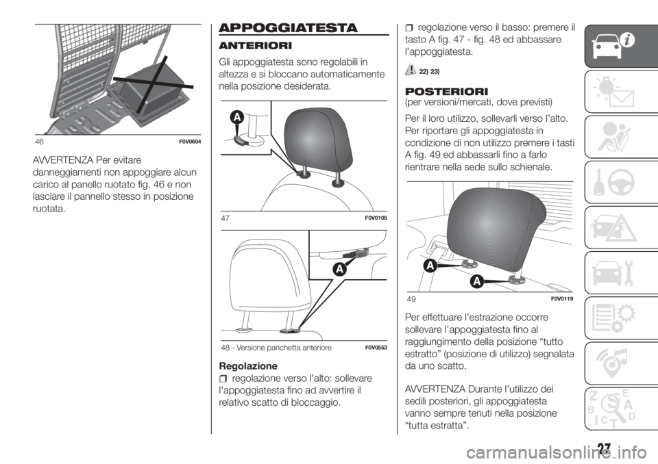 FIAT DOBLO PANORAMA 2018  Libretto Uso Manutenzione (in Italian) AVVERTENZA Per evitare
danneggiamenti non appoggiare alcun
carico al panello ruotato fig. 46 e non
lasciare il pannello stesso in posizione
ruotata.
APPOGGIATESTA
ANTERIORI
Gli appoggiatesta sono rego