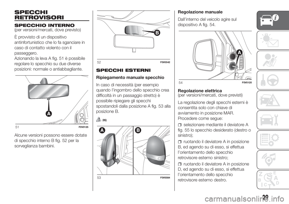 FIAT DOBLO PANORAMA 2018  Libretto Uso Manutenzione (in Italian) SPECCHI
RETROVISORI
SPECCHIO INTERNO
(per versioni/mercati, dove previsto)
È provvisto di un dispositivo
antinfortunistico che lo fa sganciare in
caso di contatto violento con il
passeggero.
Azionand