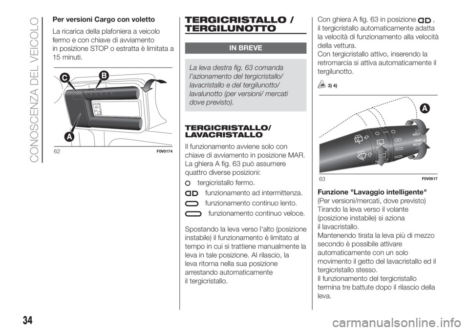 FIAT DOBLO PANORAMA 2018  Libretto Uso Manutenzione (in Italian) Per versioni Cargo con voletto
La ricarica della plafoniera a veicolo
fermo e con chiave di avviamento
in posizione STOP o estratta è limitata a
15 minuti.TERGICRISTALLO /
TERGILUNOTTO
IN BREVE
La le