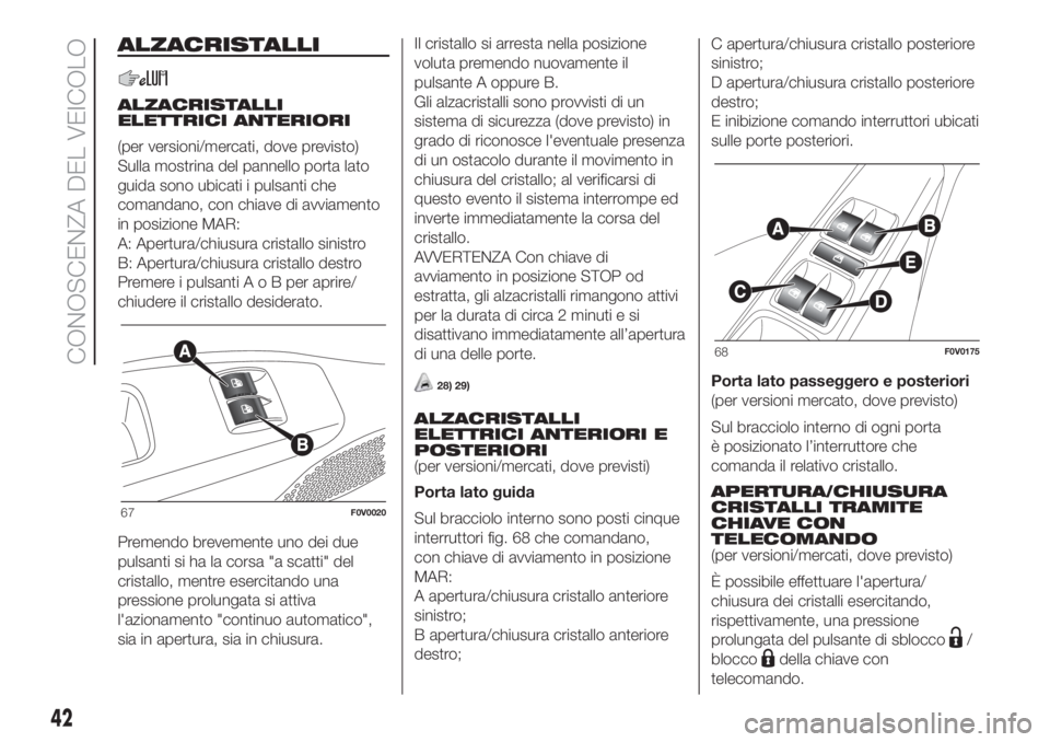 FIAT DOBLO PANORAMA 2018  Libretto Uso Manutenzione (in Italian) ALZACRISTALLI
ALZACRISTALLI
ELETTRICI ANTERIORI
(per versioni/mercati, dove previsto)
Sulla mostrina del pannello porta lato
guida sono ubicati i pulsanti che
comandano, con chiave di avviamento
in po