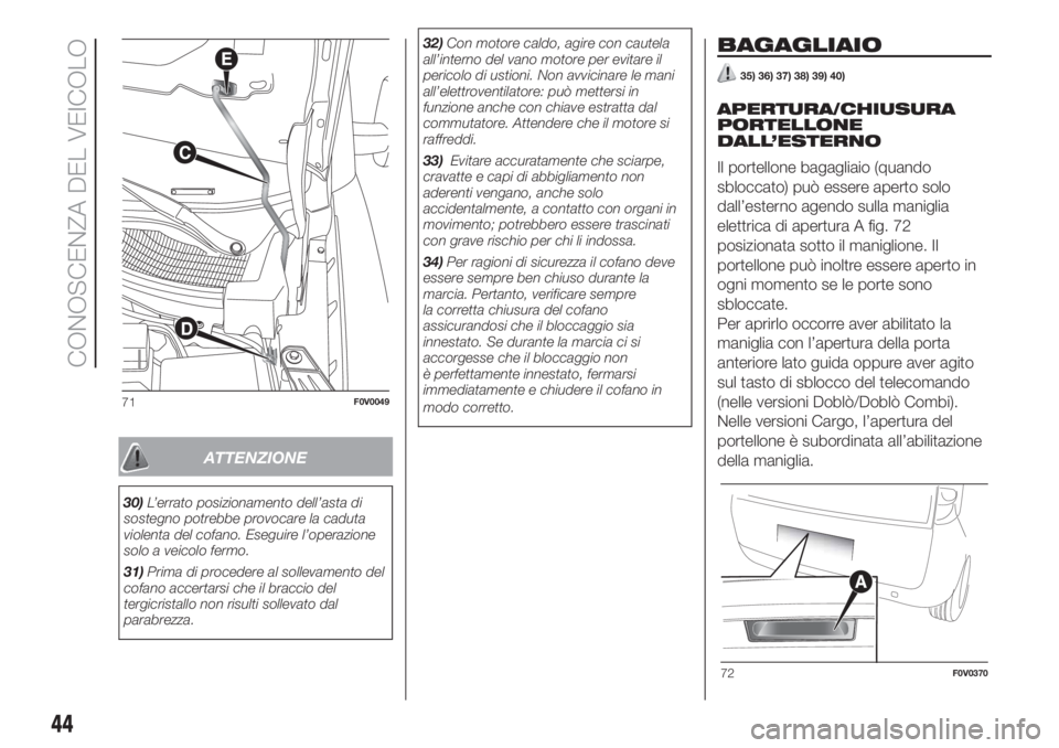 FIAT DOBLO PANORAMA 2018  Libretto Uso Manutenzione (in Italian) ATTENZIONE
30)L’errato posizionamento dell’asta di
sostegno potrebbe provocare la caduta
violenta del cofano. Eseguire l’operazione
solo a veicolo fermo.
31)Prima di procedere al sollevamento de