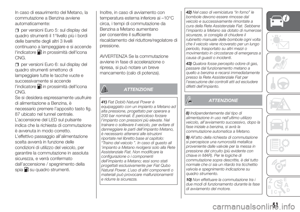 FIAT DOBLO PANORAMA 2018  Libretto Uso Manutenzione (in Italian) In caso di esaurimento del Metano, la
commutazione a Benzina avviene
automaticamente:
per versioni Euro 5: sul display del
quadro strumenti il 1°livello più i bordi
delle barrette degli altri 3 live