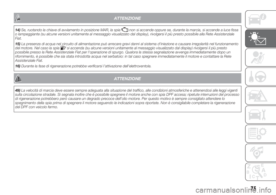 FIAT DOBLO PANORAMA 2018  Libretto Uso Manutenzione (in Italian) ATTENZIONE
14)Se, ruotando la chiave di avviamento in posizione MAR, la spianon si accende oppure se, durante la marcia, si accende a luce fissa
o lampeggiante (su alcune versioni unitamente al messag