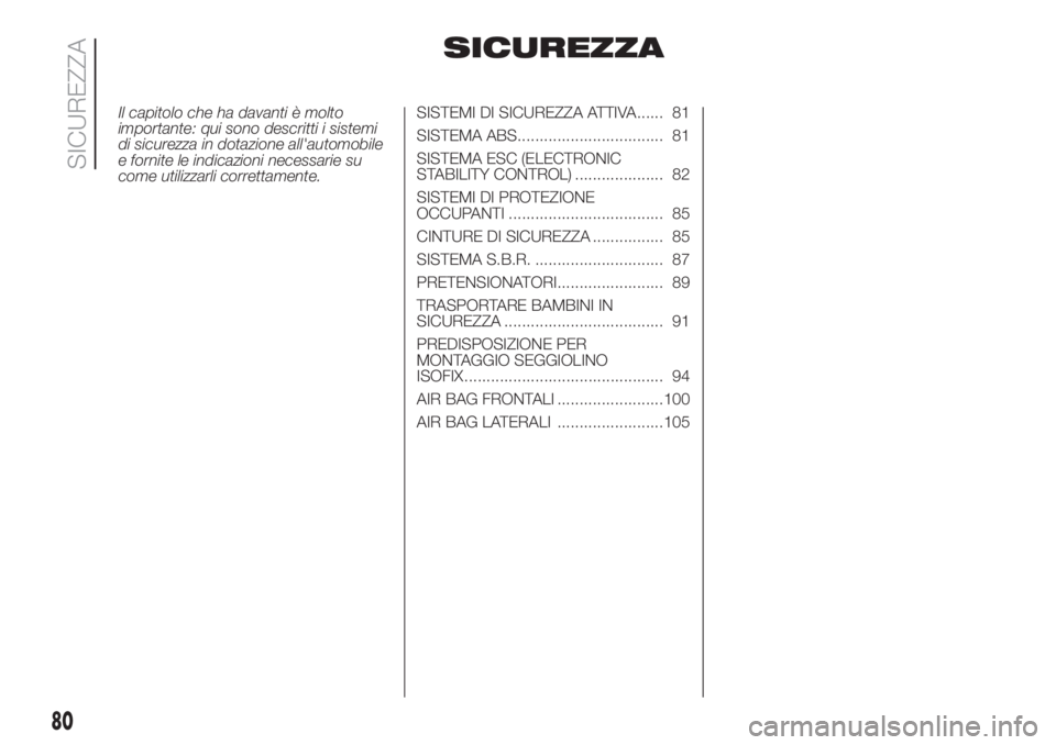 FIAT DOBLO PANORAMA 2018  Libretto Uso Manutenzione (in Italian) SICUREZZA
Il capitolo che ha davanti è molto
importante: qui sono descritti i sistemi
di sicurezza in dotazione all'automobile
e fornite le indicazioni necessarie su
come utilizzarli correttament