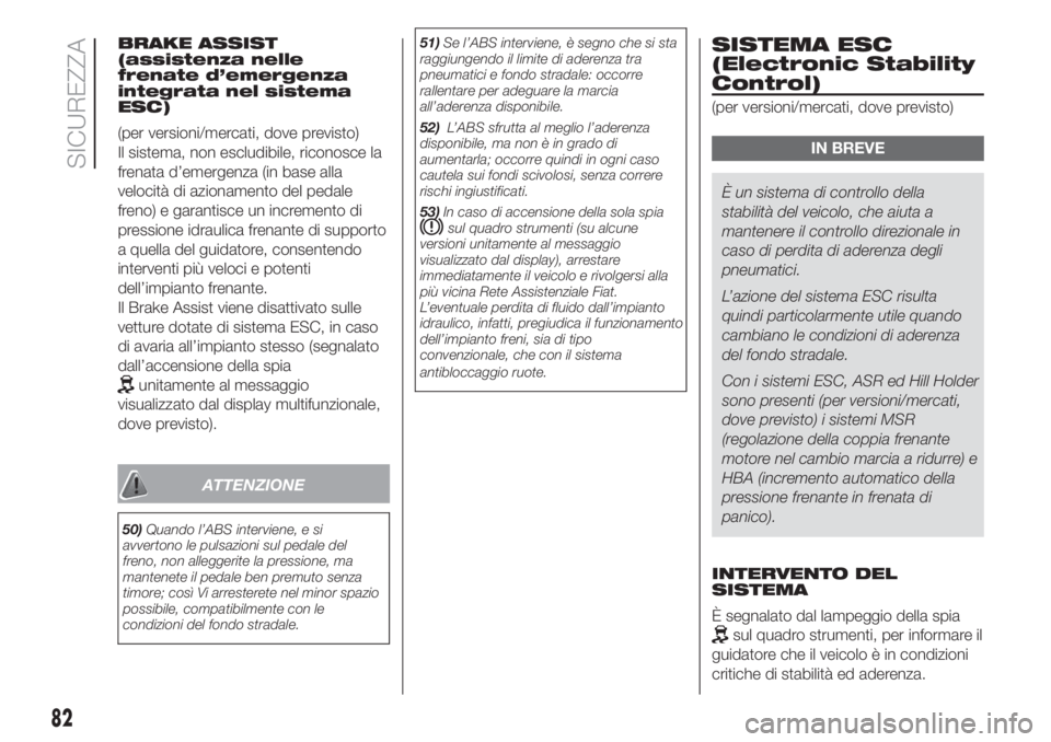 FIAT DOBLO PANORAMA 2018  Libretto Uso Manutenzione (in Italian) BRAKE ASSIST
(assistenza nelle
frenate d’emergenza
integrata nel sistema
ESC)
(per versioni/mercati, dove previsto)
Il sistema, non escludibile, riconosce la
frenata d’emergenza (in base alla
velo