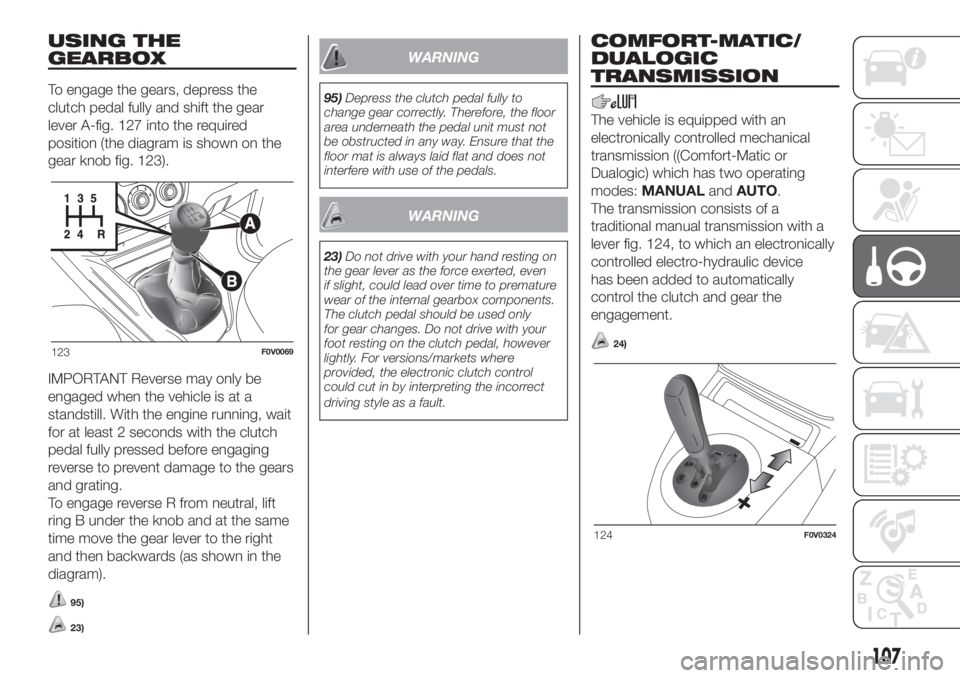 FIAT DOBLO PANORAMA 2018 Owner handbook (in English) USING THE
GEARBOX
To engage the gears, depress the
clutch pedal fully and shift the gear
lever A-fig. 127 into the required
position (the diagram is shown on the
gear knob fig. 123).
IMPORTANT Reverse FIAT DOBLO PANORAMA 2018 Owner handbook (in English) USING THE
GEARBOX
To engage the gears, depress the
clutch pedal fully and shift the gear
lever A-fig. 127 into the required
position (the diagram is shown on the
gear knob fig. 123).
IMPORTANT Reverse