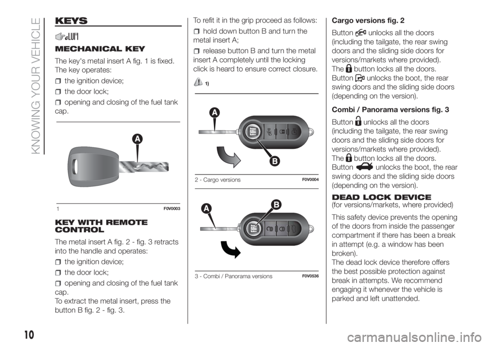 FIAT DOBLO PANORAMA 2018 Owner handbook (in English) KEYS
MECHANICAL KEY
The key's metal insert A fig. 1 is fixed.
The key operates:
the ignition device;
the door lock;
opening and closing of the fuel tank
cap.
KEY WITH REMOTE
CONTROL
The metal inse FIAT DOBLO PANORAMA 2018 Owner handbook (in English) KEYS
MECHANICAL KEY
The key's metal insert A fig. 1 is fixed.
The key operates:
the ignition device;
the door lock;
opening and closing of the fuel tank
cap.
KEY WITH REMOTE
CONTROL
The metal inse