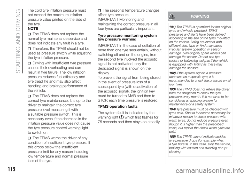 FIAT DOBLO PANORAMA 2018 Owner handbook (in English) The cold tyre inflation pressure must
not exceed the maximum inflation
pressure value printed on the side of
the tyre.
NOTE
The TPMS does not replace the
normal tyre maintenance service and
does not i FIAT DOBLO PANORAMA 2018 Owner handbook (in English) The cold tyre inflation pressure must
not exceed the maximum inflation
pressure value printed on the side of
the tyre.
NOTE
The TPMS does not replace the
normal tyre maintenance service and
does not i