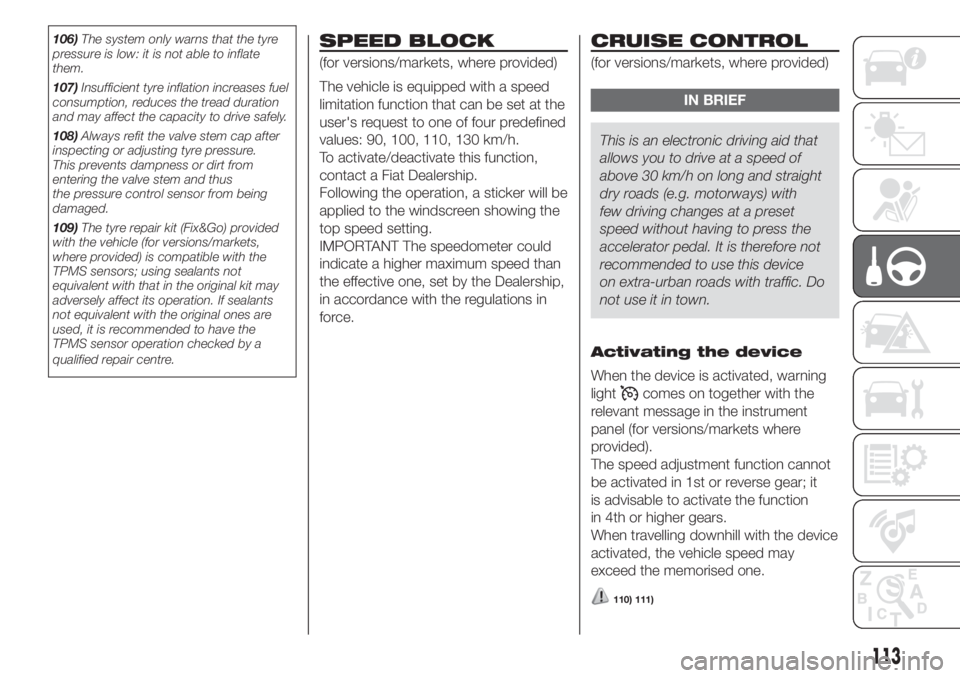 FIAT DOBLO PANORAMA 2018 Owner handbook (in English) 106)The system only warns that the tyre
pressure is low: it is not able to inflate
them.
107)Insufficient tyre inflation increases fuel
consumption, reduces the tread duration
and may affect the capac FIAT DOBLO PANORAMA 2018 Owner handbook (in English) 106)The system only warns that the tyre
pressure is low: it is not able to inflate
them.
107)Insufficient tyre inflation increases fuel
consumption, reduces the tread duration
and may affect the capac