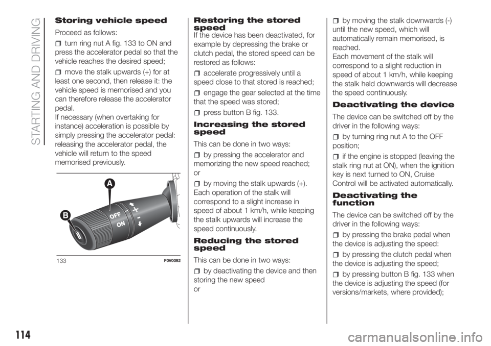 FIAT DOBLO PANORAMA 2018 Owner handbook (in English) Storing vehicle speed
Proceed as follows:
turn ring nut A fig. 133 to ON and
press the accelerator pedal so that the
vehicle reaches the desired speed;
move the stalk upwards (+) for at
least one seco FIAT DOBLO PANORAMA 2018 Owner handbook (in English) Storing vehicle speed
Proceed as follows:
turn ring nut A fig. 133 to ON and
press the accelerator pedal so that the
vehicle reaches the desired speed;
move the stalk upwards (+) for at
least one seco