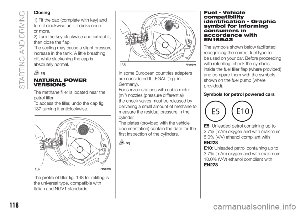 FIAT DOBLO PANORAMA 2018 Owner handbook (in English) Closing
1) Fit the cap (complete with key) and
turn it clockwise until it clicks once
or more.
2) Turn the key clockwise and extract it,
then close the flap.
The sealing may cause a slight pressure
in FIAT DOBLO PANORAMA 2018 Owner handbook (in English) Closing
1) Fit the cap (complete with key) and
turn it clockwise until it clicks once
or more.
2) Turn the key clockwise and extract it,
then close the flap.
The sealing may cause a slight pressure
in