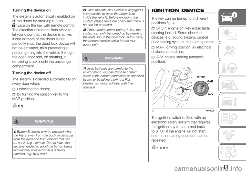 FIAT DOBLO PANORAMA 2018  Owner handbook (in English) Turning the device on
The system is automatically enabled on
all the doors by pressing button
twice on the key with remote control.
The direction indicators flash twice to
let you know that the device