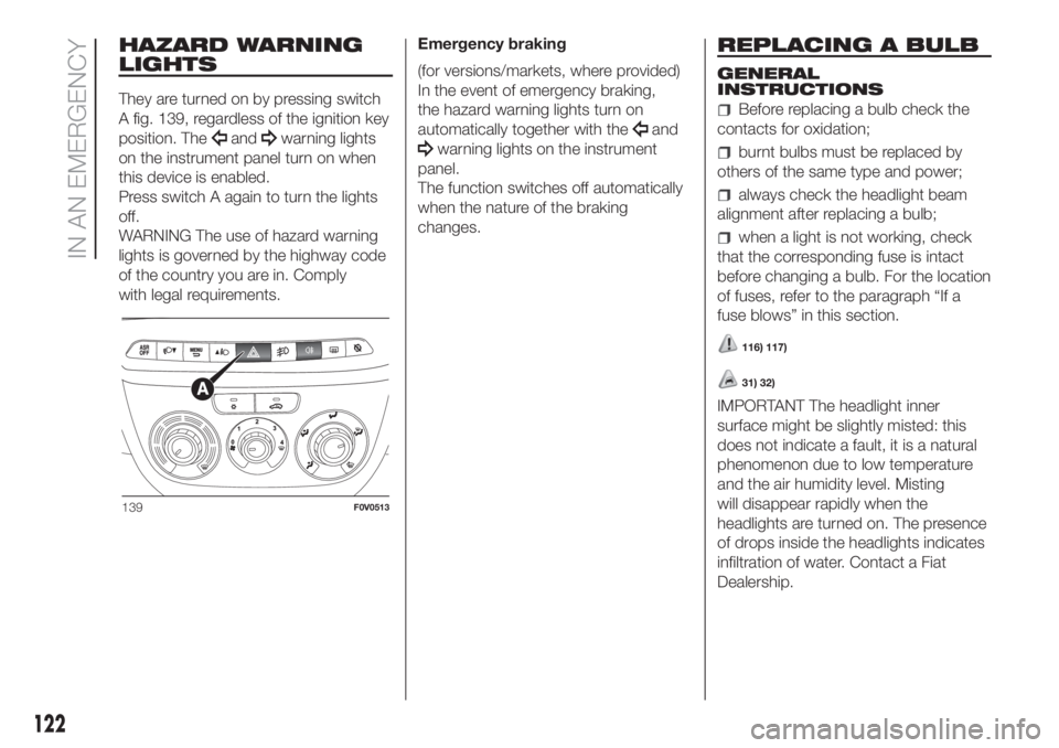 FIAT DOBLO PANORAMA 2018 Owner handbook (in English) HAZARD WARNING
LIGHTS
They are turned on by pressing switch
A fig. 139, regardless of the ignition key
position. The
andwarning lights
on the instrument panel turn on when
this device is enabled.
Pres FIAT DOBLO PANORAMA 2018 Owner handbook (in English) HAZARD WARNING
LIGHTS
They are turned on by pressing switch
A fig. 139, regardless of the ignition key
position. The
andwarning lights
on the instrument panel turn on when
this device is enabled.
Pres