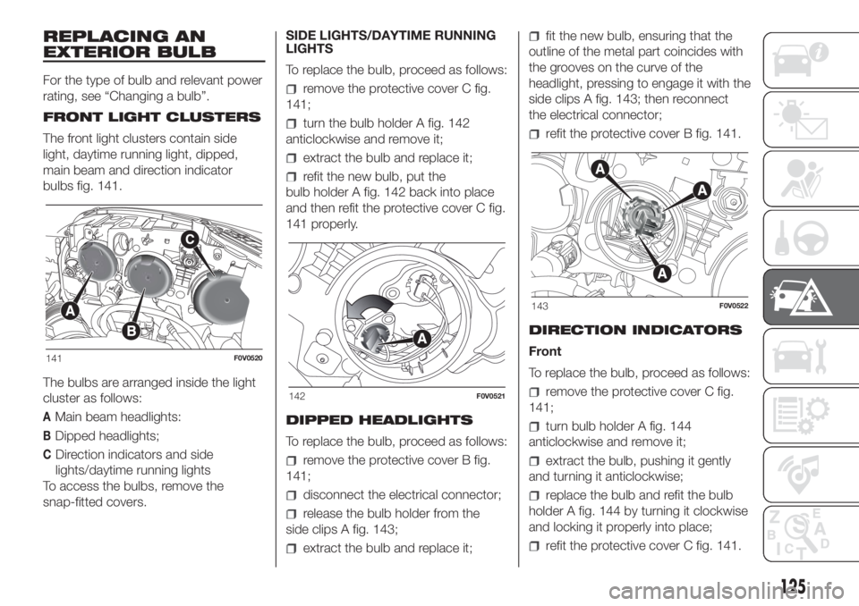 FIAT DOBLO PANORAMA 2018  Owner handbook (in English) REPLACING AN
EXTERIOR BULB
For the type of bulb and relevant power
rating, see “Changing a bulb”.
FRONT LIGHT CLUSTERS
The front light clusters contain side
light, daytime running light, dipped,
m