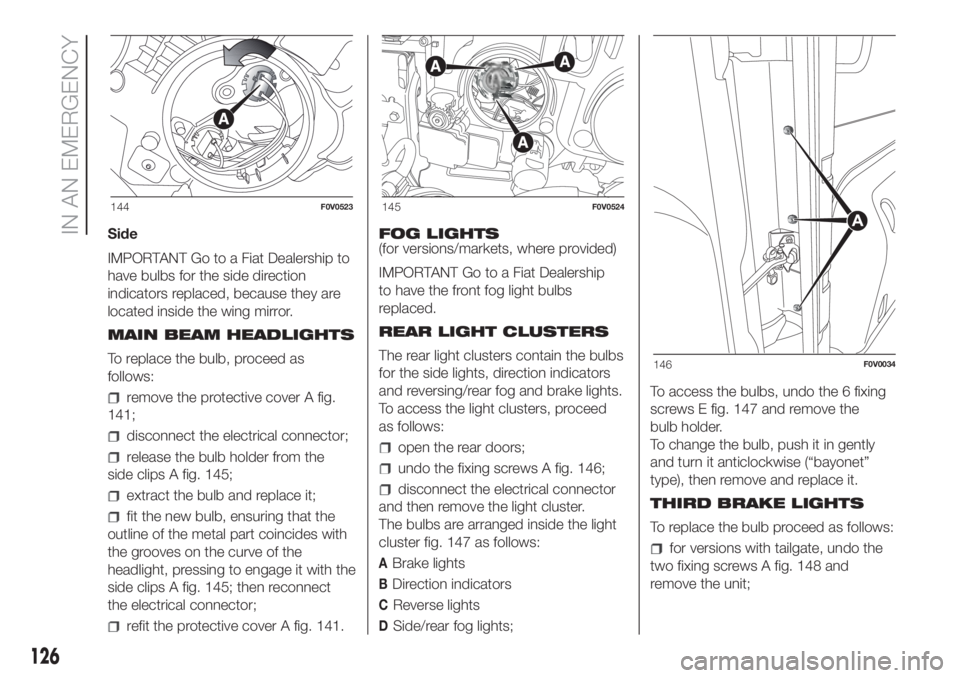 FIAT DOBLO PANORAMA 2018 Owner handbook (in English) Side
IMPORTANT Go to a Fiat Dealership to
have bulbs for the side direction
indicators replaced, because they are
located inside the wing mirror.
MAIN BEAM HEADLIGHTS
To replace the bulb, proceed as
f FIAT DOBLO PANORAMA 2018 Owner handbook (in English) Side
IMPORTANT Go to a Fiat Dealership to
have bulbs for the side direction
indicators replaced, because they are
located inside the wing mirror.
MAIN BEAM HEADLIGHTS
To replace the bulb, proceed as
f